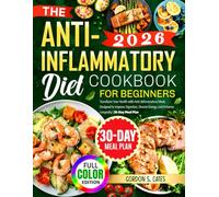 The Anti-Inflammatory Diet Cookbook for Beginners: Transform Your Health with Anti-Inflammatory Meals Designed to Improve Digestion, Elevate Energy, and Enhance Longevity | 30-Day Meal Plan