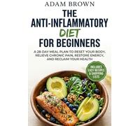 The Anti-Inflammatory Diet for Beginners: A 28-Day Meal Plan to Reset Your Body, Restore Your Energy, and Reclaim Your Health