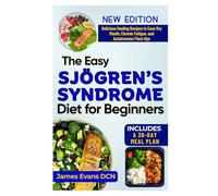 The Anti-Inflammatory Diet for Sjögren’s Syndrome Relief: Delicious Healing Recipes to Ease Dry Mouth, Chronic Fatigue, and Autoimmune Flare-Ups