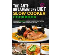 The Anti-Inflammatory Diet Slow Cooker Cookbook: Delicious Crock Pot Recipes for Gentle, Comforting Everyday Meals with Step-by-Step Photos