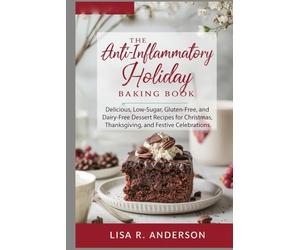 The Anti-Inflammatory Holiday Baking Book: Delicious, Low-Sugar, Gluten-Free, and Dairy-Free Dessert Recipes for Christmas, Thanksgiving, and Festive Celebrations.
