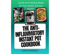 THE ANTI-INFLAMMATORY INSTANT POT COOKBOOK: Quick and Healing Meals for Pain Relief and Gut Health.
