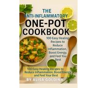 The Anti-Inflammatory One-Pot Cookbook: 100 Easy, Healing Recipes to Reduce Inflammation, Boost Energy, and Feel Your Best