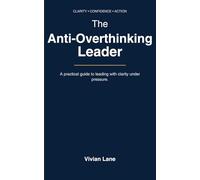THE ANTI-OVERTHINKING LEADER: DECIDE, EXECUTE, REPEAT: A Practical Guide to Stop Overthinking, Reduce Anxiety, and Make Confident Decisions