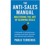 The Anti-Sales Manual: Mastering the Art of Blowing Deals: A field guide to missing layups, repelling warm leads, and other time-honored sales traditions.