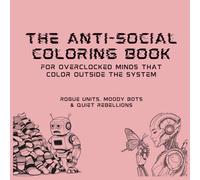 The Anti-Social Coloring Book: Rogue Units, Moody Bots & Quiet Rebellions: For overclocked minds that color outside the system