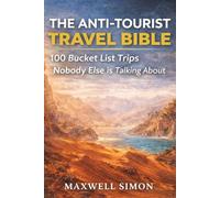 The Anti Tourist Travel Bible: 100 Bucket-List Trips Nobody Else is Taking
