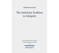 The Antichrist Tradition In Antiquity: Antimessianism In Second Temple And Early Christian Literature: 532 (Wissenschaftliche Untersuchungen Zum Neuen Testament 2.Reihe)