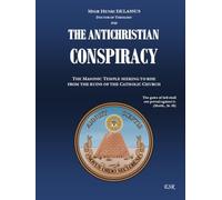 THE ANTICHRISTIAN CONSPIRACY: THE MASONIC TEMPLE SEEKING TO RISE FROM THE RUINS OF THE CATHOLIC CHURCH