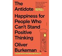 The Antidote: Happiness for People Who Can't Stand Positive Thinking
