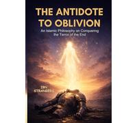 The Antidote to Oblivion: An Islamic Philosophy on Conquering the Terror of the End