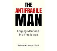 The Antifragile Man: Forging Manhood in a Fragile Age