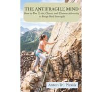 The Antifragile Mind: How to Use Crisis, Chaos, and Chosen Adversity to Forge Real Strength