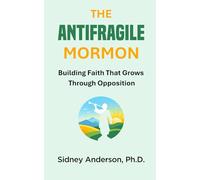 The Antifragile Mormon: Building Faith That Grows Through Opposition