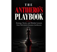 The Antihero’s Playbook: Strategy, Tactics, and Mindset Lessons from Television’s Greatest Antiheroes
