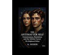 The Antimatter Self: Consciousness, Simulation, and the Infinite Career: The Enlightened Edition
