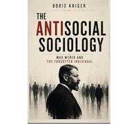 THE ANTISOCIAL SOCIOLOGY: MAX WEBER AND THE FORGOTTEN INDIVIDUAL