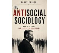 THE ANTISOCIAL SOCIOLOGY: MAX WEBER AND THE FORGOTTEN INDIVIDUAL