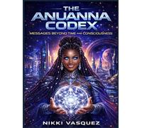 The Anuanna Codex: Messages Beyond Time and Consciousness