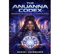The Anuanna Codex: Messages Beyond Time and Consciousness
