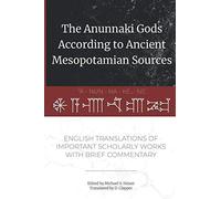 The Anunnaki Gods According to Ancient Mesopotamian Sources: English Translations of Important Scholarly Works with Brief Commentary