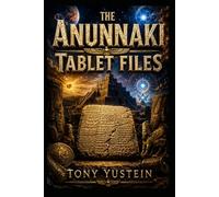 The Anunnaki Tablet Files: Sumerian Tablets, Extraterrestrial Gods, and the Forbidden History of Humanity