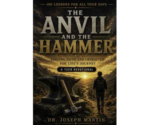 The Anvil and The Hammer: Forging Faith and Character for Life's Journey