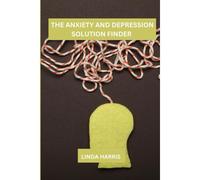 The Anxiety And Depression Solution Finder: A Journey Of Self-Discovery And Healing