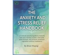 THE ANXIETY AND STRESS RELIEF HANDBOOK.: a 5-minute practical guide to instantly calm your nervous system, overcome daily burnout, and achieve emotional regulation without meditation.