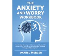 The Anxiety and Worry Workbook: How To Stop Worrying And Start Living. A Guide With Simple Tricks To Cure Social Anxiety And Get Relief Through Self Development