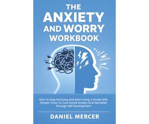 The Anxiety and Worry Workbook: How To Stop Worrying And Start Living. A Guide With Simple Tricks To Cure Social Anxiety And Get Relief Through Self Development
