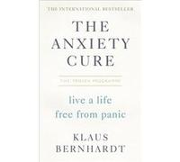 The Anxiety Cure: Live a Life Free From Panic in Just a Few Weeks