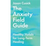 The Anxiety Field Guide Healthy Habits for LongTerm Healing by Jason Cusick Jason Cusick (Auteur)