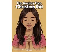 The Anxiety Free Christian Kid: Biblical Strategies to Help Kids Overcome Worry and Fear
