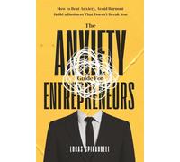 The Anxiety Guide for Entrepreneurs: How to Beat Anxiety, Avoid Burnout, and Build a Business That Doesn’t Break You