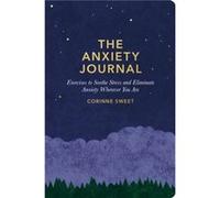 The Anxiety Journal: Exercises to Soothe Stress and Eliminate Anxiety Wherever You Are