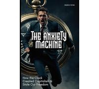 The Anxiety Machine: How the Clock Created Capitalism and Stole Our Freedom