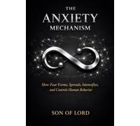The Anxiety Mechanism: How Fear Forms, Spreads, Intensifies, and Controls Human Behavior