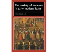 The Anxiety of Sameness in Early Modern Spain by Christina H. Associate Professor of Spanish and Portuguese Lee Inconnu (Auteur)