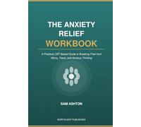 The Anxiety Relief Workbook: A Practical CBT-Based Guide to Breaking Free from Worry, Panic, and Anxious Thinking