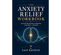 The Anxiety Relief Workbook: Practical CBT Exercises to Break Free from Worry - A Complete, Research-Backed Program for Adults