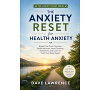The Anxiety Reset for Health Anxiety: Break Free from Constant Health Worries, Stop Checking Symptoms, and Learn to Trust Your Body Again