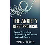 The Anxiety Reset Protocol: Reduce Stress, Stop Overthinking, and Regain Emotional Control: A Step-by-Step System to Rewire Your Nervous System and Break the Anxiety Cycle