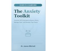 The Anxiety Toolkit: 30 Days to a Calmer Mind: Practical CBT Exercises to Reduce Worry, Manage Panic, and Reclaim Your Peace
