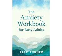 The Anxiety Workbook for Busy Adults: Simple, Proven Exercises to Calm Your Mind, Reduce Stress, and Regain Control