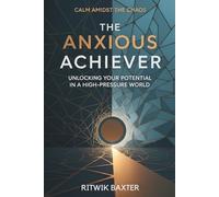 The Anxious Achiever: Unlocking Your Potential in a High-Pressure World