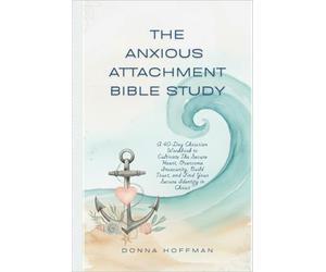 THE ANXIOUS ATTACHMENT BIBLE STUDY: A 40-Day Christian Workbook to Cultivate The Secure Heart Overcome Insecurity, Build Trust, and Find Your Secure Identity in Christ