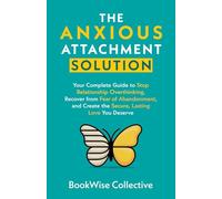 The Anxious Attachment Solution: Your Complete Guide to Stop Relationship Overthinking, Recover from Fear of Abandonment, and Create the Secure, Lasting Love You Deserve