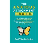 The Anxious Attachment Solution: Your Complete Guide to Stop Relationship Overthinking, Recover from Fear of Abandonment, and Create the Secure, Lasting Love You Deserve