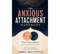 The Anxious Attachment Workbook: From Hypervigilance to Secure Connection: CBT Tools for Rewiring Anxious Attachment Patterns